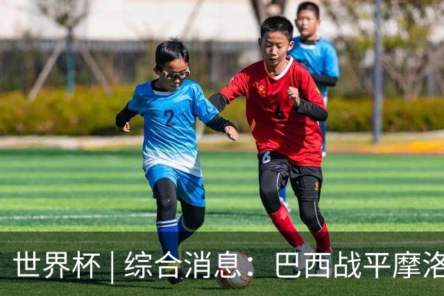 世界杯 | 综合消息：巴西战平摩洛哥 卡塔尔首获积分
