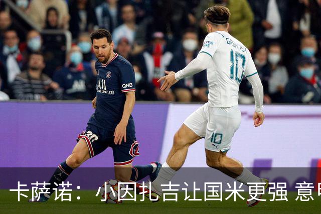 卡萨诺：小因扎吉让国米更强 意甲三队争冠至最后